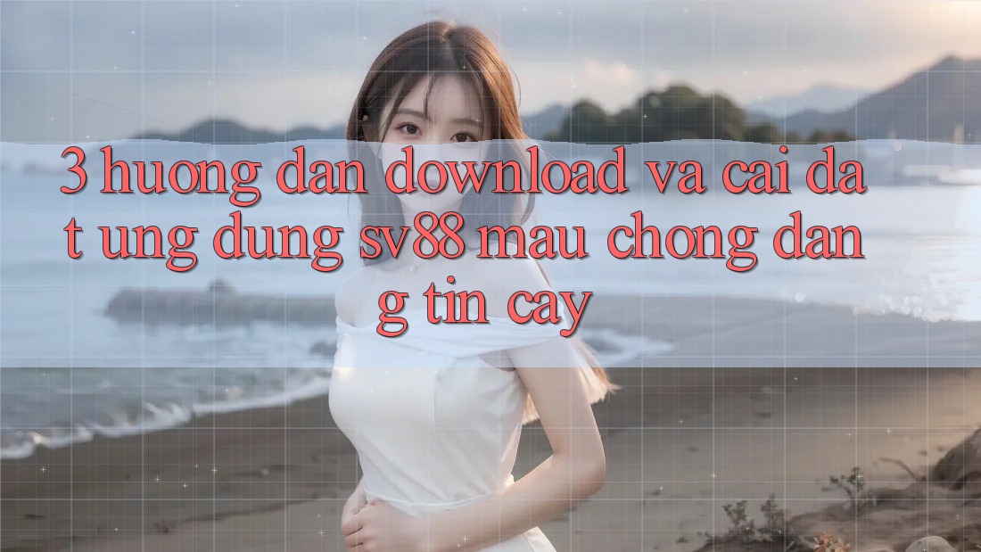 3. Hướng Dẫn Download Và Cài Đặt Ứng Dụng sv88 Mau Chóng, Đáng tin cậy