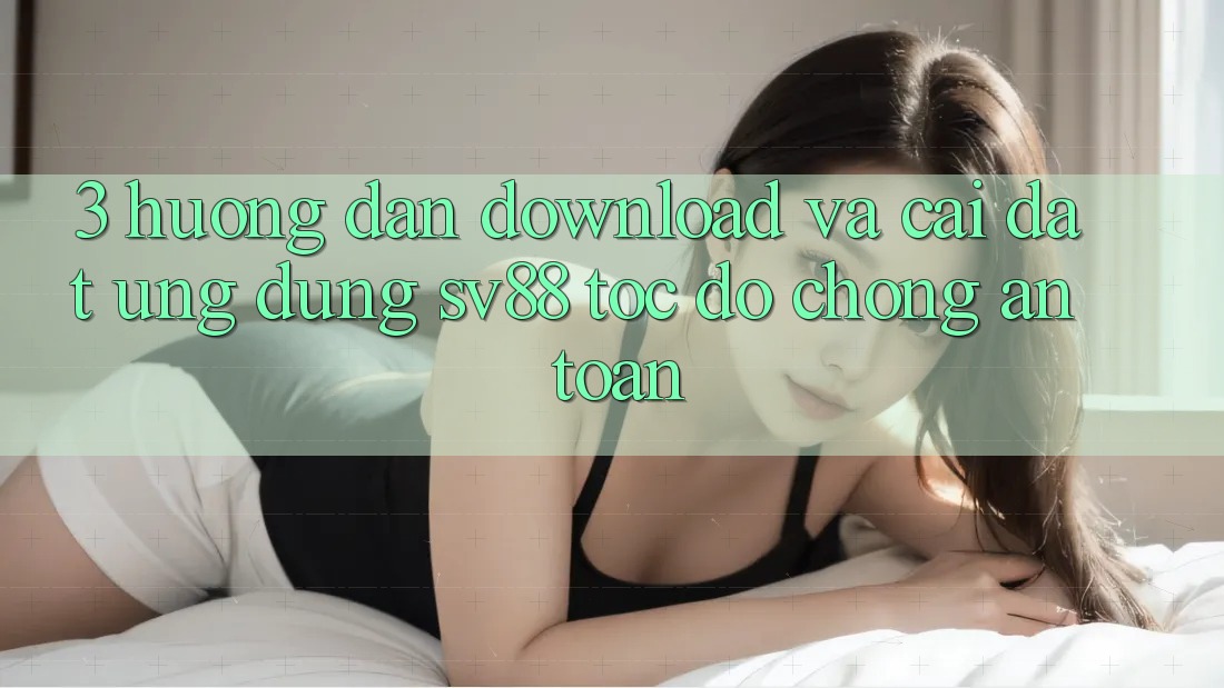 3. Hướng Dẫn Download Và Cài Đặt Ứng Dụng sv88 Tốc độ Chóng, An Toàn 3. Hướng Dẫn Download Và Cài Đặt Ứng Dụng sv88 Tốc độ Chóng, An Toàn