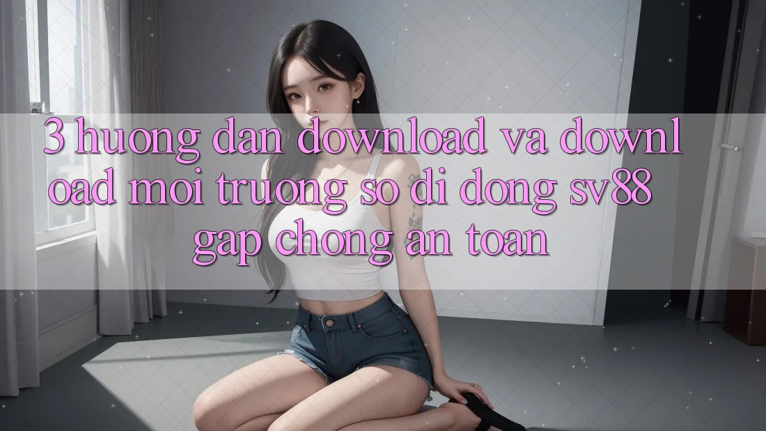 3. Hướng Dẫn Download Và Download Môi trường số di động sv88 Gấp Chóng, An Toàn