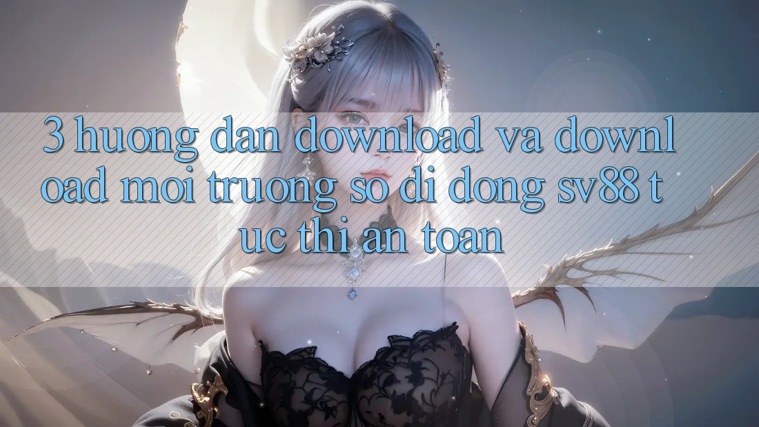 3. Hướng Dẫn Download Và Download Môi trường số di động sv88 Tức thì, An Toàn