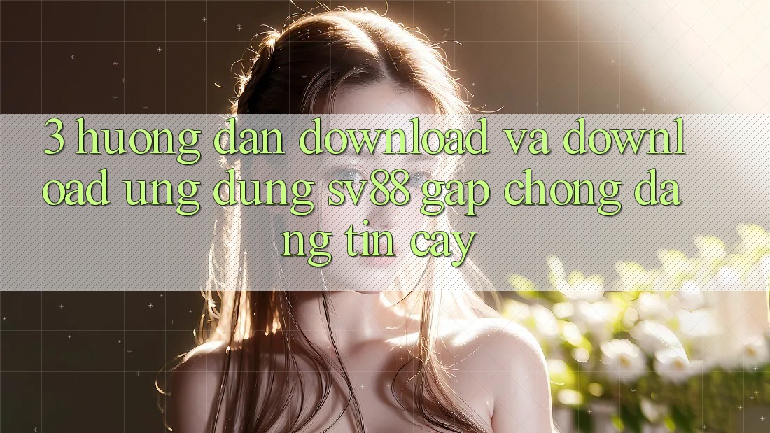 3. Hướng Dẫn Download Và Download Ứng Dụng sv88 Gấp Chóng, Đáng tin cậy