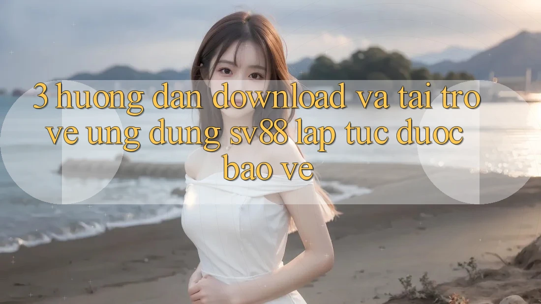 3. Hướng Dẫn Download Và Tải trở về Ứng Dụng sv88 Lập tức, Được bảo vệ 3. Hướng Dẫn Download Và Tải trở về Ứng Dụng sv88 Lập tức, Được bảo vệ