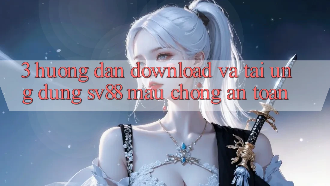 3. Hướng Dẫn Download Và Tải Ứng Dụng sv88 Mau Chóng, An Toàn