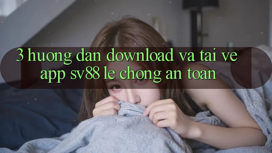 3. Hướng Dẫn Download Và Tải về App sv88 Lẹ Chóng, An Toàn