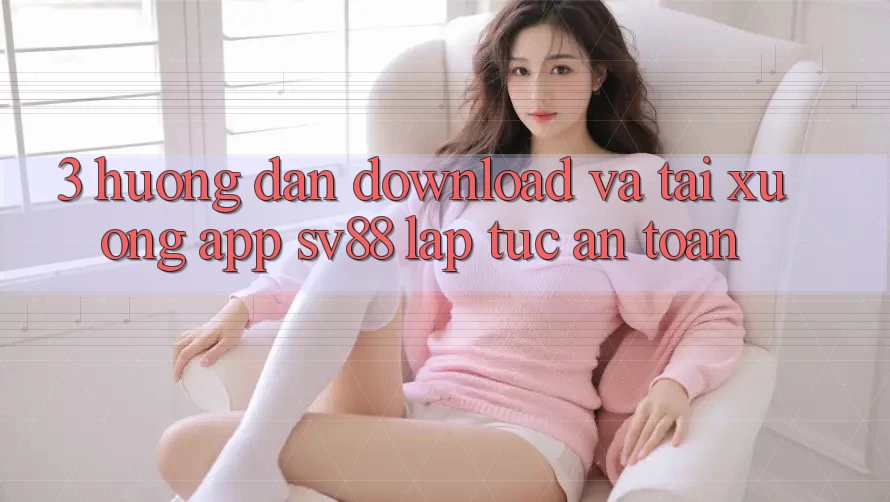 3. Hướng Dẫn Download Và Tải xuống App sv88 Lập tức, An Toàn