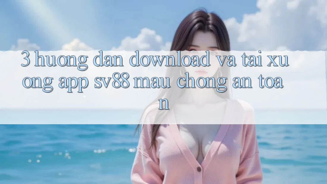 3. Hướng Dẫn Download Và Tải xuống App sv88 Mau Chóng, An Toàn