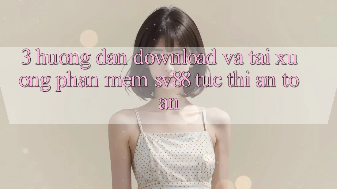 3. Hướng Dẫn Download Và Tải xuống Phần mềm sv88 Tức thì, An Toàn 3. Hướng Dẫn Download Và Tải xuống Phần mềm sv88 Tức thì, An Toàn