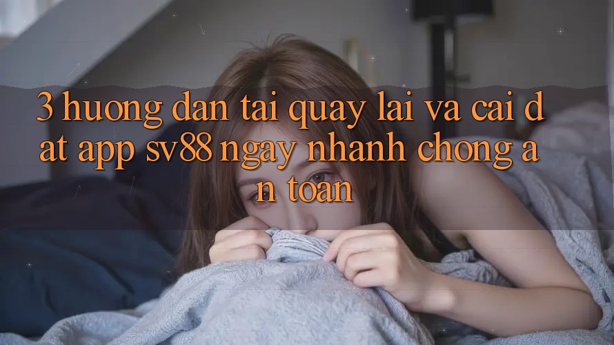 3. Hướng Dẫn Tải quay lại Và Cài Đặt App sv88 Ngay nhanh chóng, An Toàn 3. Hướng Dẫn Tải quay lại Và Cài Đặt App sv88 Ngay nhanh chóng, An Toàn