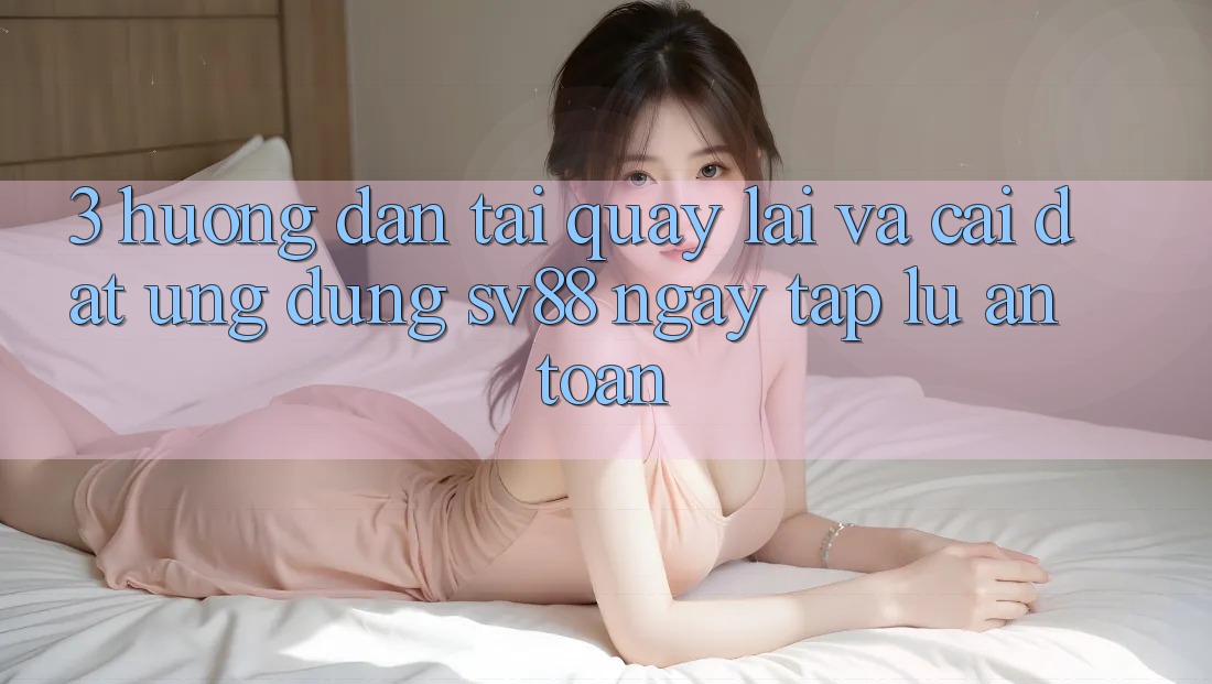 3. Hướng dẫn Tải quay lại Và Cài Đặt Ứng Dụng sv88 Ngay tắp lự, An toàn 3. Hướng dẫn Tải quay lại Và Cài Đặt Ứng Dụng sv88 Ngay tắp lự, An toàn