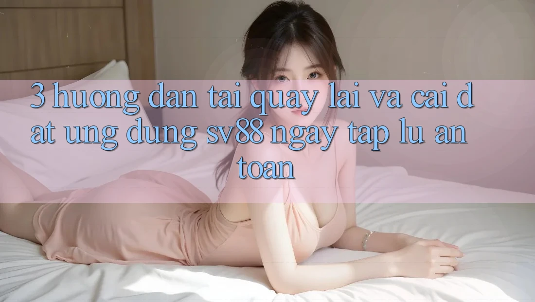 3. Hướng Dẫn Tải quay lại Và Cài Đặt Ứng Dụng sv88 Ngay tắp lự, An Toàn