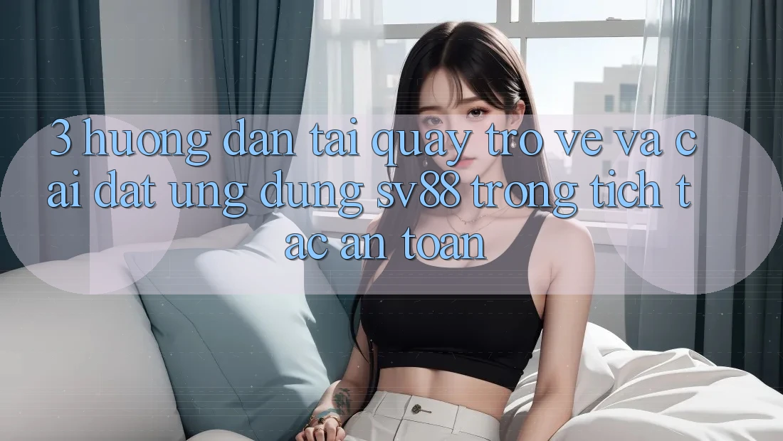 3. Hướng Dẫn Tải quay trở về Và Cài Đặt Ứng dụng sv88 Trong tích tắc, An Toàn 3. Hướng Dẫn Tải quay trở về Và Cài Đặt Ứng dụng sv88 Trong tích tắc, An Toàn
