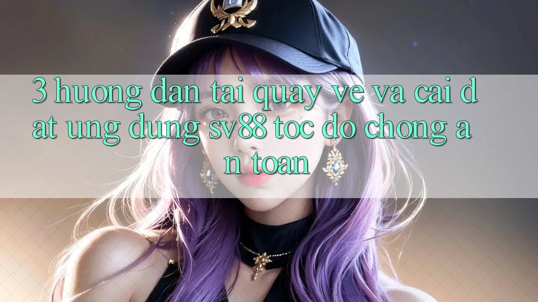 3. Hướng Dẫn Tải quay về Và Cài Đặt Ứng Dụng sv88 Tốc độ Chóng, An Toàn 3. Hướng Dẫn Tải quay về Và Cài Đặt Ứng Dụng sv88 Tốc độ Chóng, An Toàn