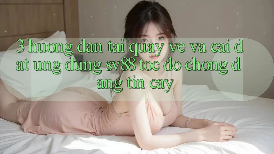 3. Hướng Dẫn Tải quay về Và Cài Đặt Ứng Dụng sv88 Tốc độ Chóng, Đáng tin cậy