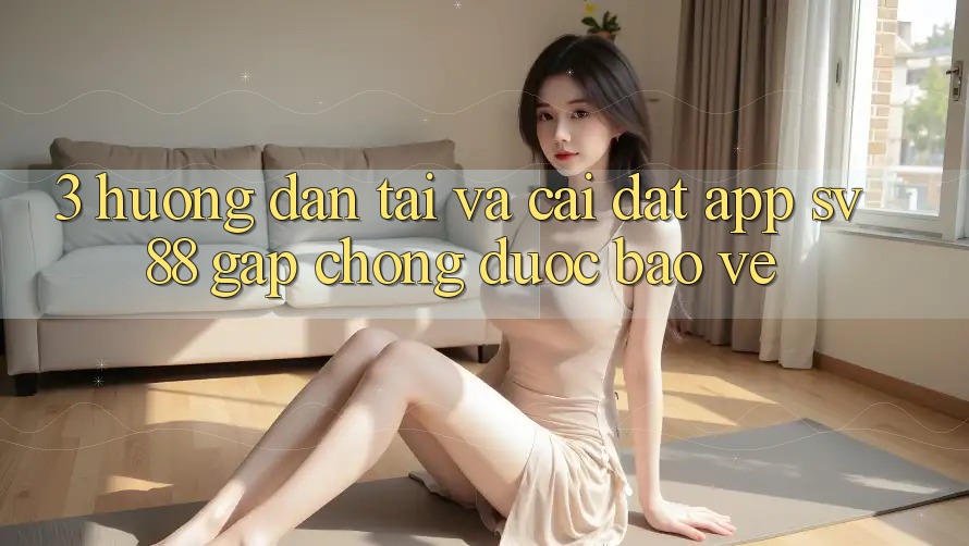 3. Hướng dẫn Tải Và Cài Đặt App sv88 Gấp Chóng, Được bảo vệ 3. Hướng dẫn Tải Và Cài Đặt App sv88 Gấp Chóng, Được bảo vệ