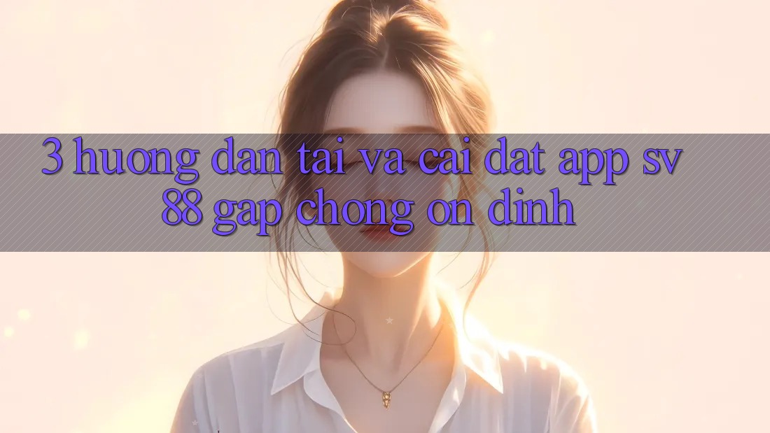3. Hướng dẫn Tải Và Cài Đặt App sv88 Gấp Chóng, Ổn định