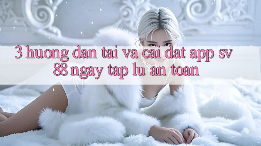 3. Hướng dẫn Tải Và Cài Đặt App sv88 Ngay tắp lự, An Toàn