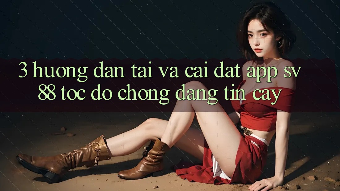 3. Hướng Dẫn Tải Và Cài Đặt App sv88 Tốc độ Chóng, Đáng tin cậy 3. Hướng Dẫn Tải Và Cài Đặt App sv88 Tốc độ Chóng, Đáng tin cậy