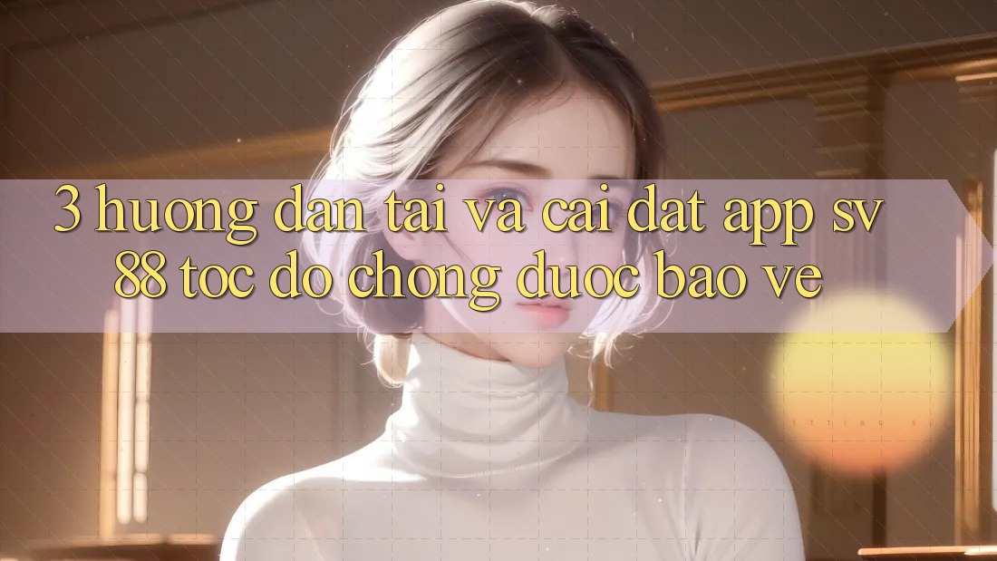 3. Hướng Dẫn Tải Và Cài Đặt App sv88 Tốc độ Chóng, Được bảo vệ 3. Hướng Dẫn Tải Và Cài Đặt App sv88 Tốc độ Chóng, Được bảo vệ