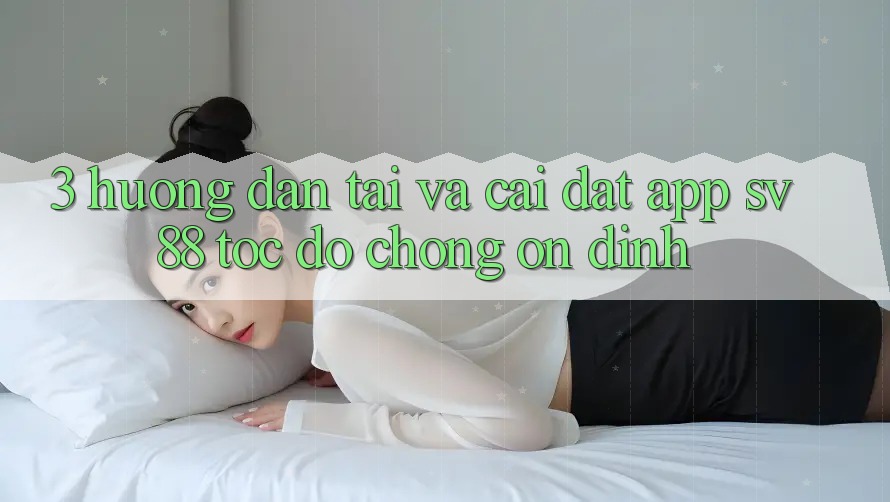 3. Hướng Dẫn Tải Và Cài Đặt App sv88 Tốc độ Chóng, Ổn định