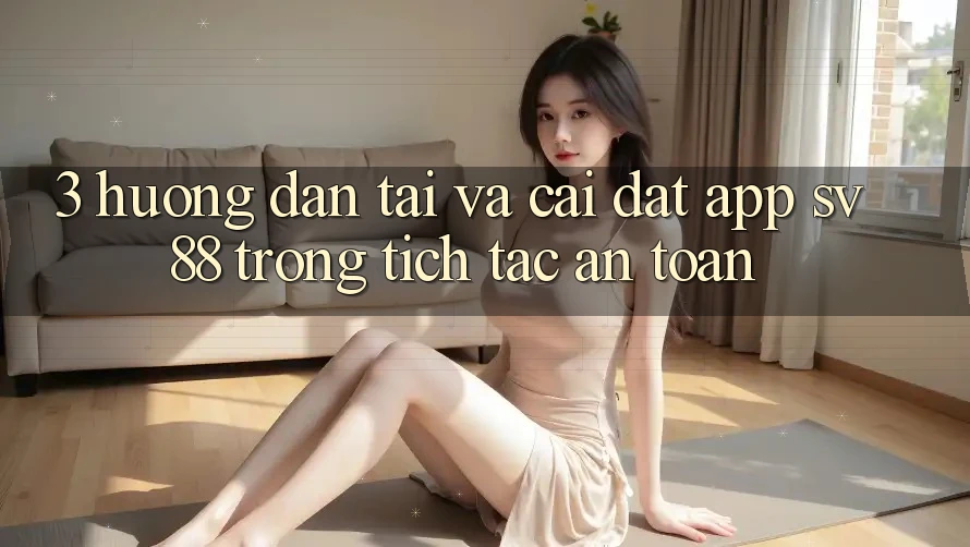 3. Hướng Dẫn Tải Và Cài Đặt App sv88 Trong tích tắc, An Toàn 3. Hướng Dẫn Tải Và Cài Đặt App sv88 Trong tích tắc, An Toàn