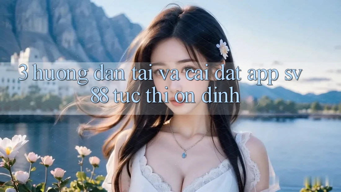 3. Hướng Dẫn Tải Và Cài Đặt App sv88 Tức thì, Ổn định