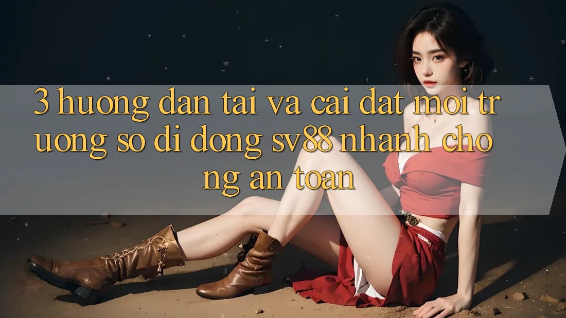 3. Hướng Dẫn Tải Và Cài Đặt Môi trường số di động sv88 Nhanh Chóng, An Toàn