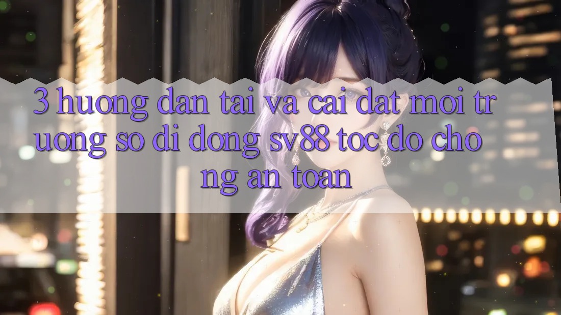 3. Hướng Dẫn Tải Và Cài Đặt Môi trường số di động sv88 Tốc độ Chóng, An Toàn 3. Hướng Dẫn Tải Và Cài Đặt Môi trường số di động sv88 Tốc độ Chóng, An Toàn