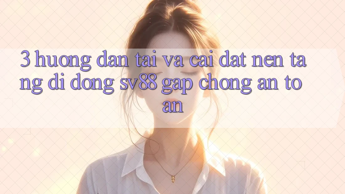 3. Hướng Dẫn Tải Và Cài Đặt Nền tảng di động sv88 Gấp Chóng, An Toàn