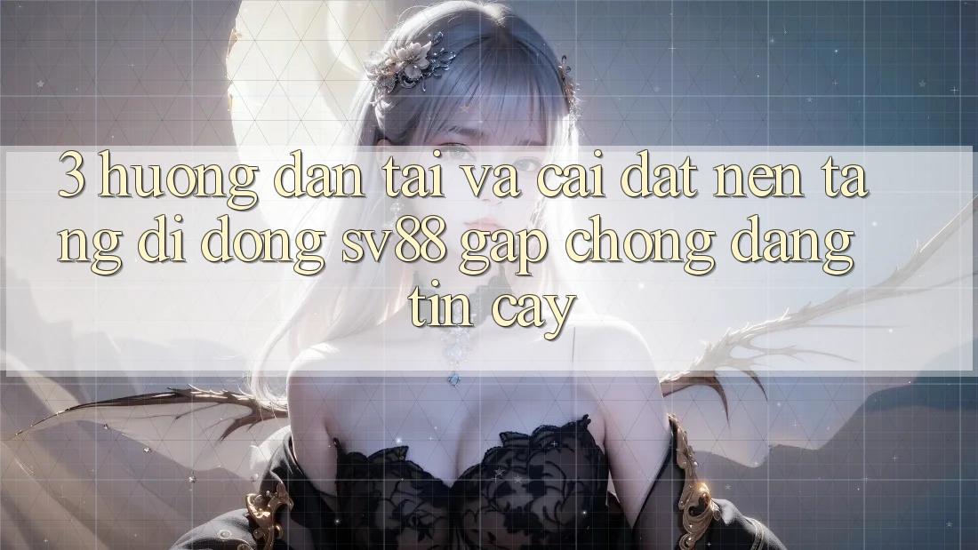 3. Hướng Dẫn Tải Và Cài Đặt Nền tảng di động sv88 Gấp Chóng, Đáng tin cậy