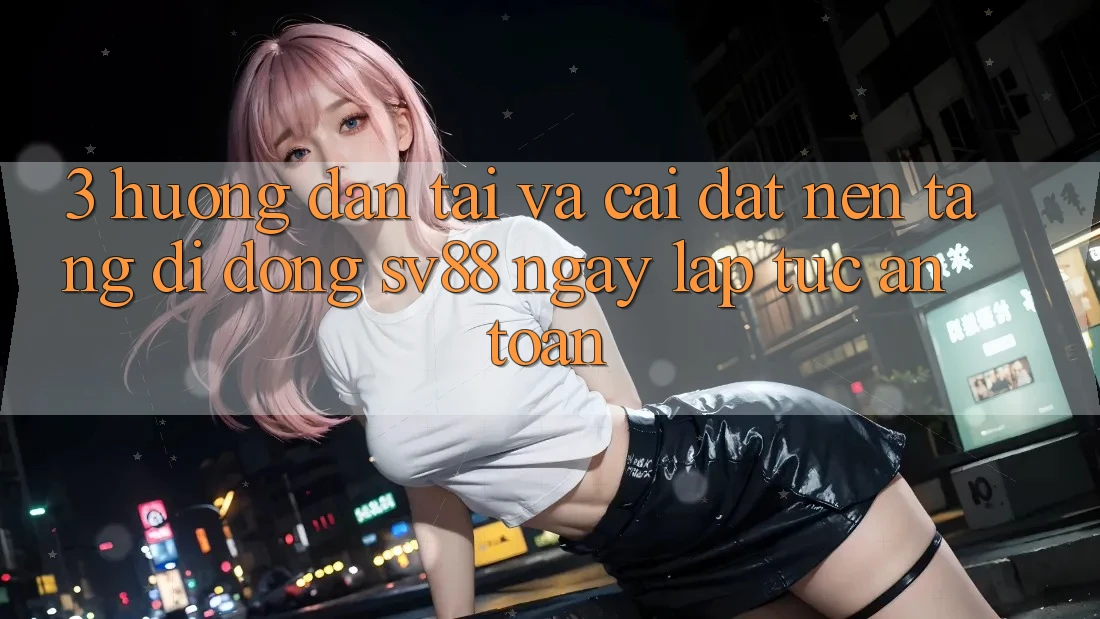 3. Hướng Dẫn Tải Và Cài Đặt Nền tảng di động sv88 Ngay lập tức, An Toàn 3. Hướng Dẫn Tải Và Cài Đặt Nền tảng di động sv88 Ngay lập tức, An Toàn