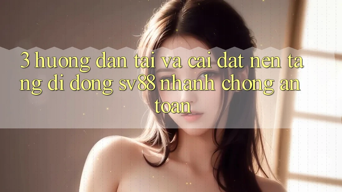 3. Hướng Dẫn Tải Và Cài Đặt Nền tảng di động sv88 Nhanh Chóng, An Toàn 3. Hướng Dẫn Tải Và Cài Đặt Nền tảng di động sv88 Nhanh Chóng, An Toàn