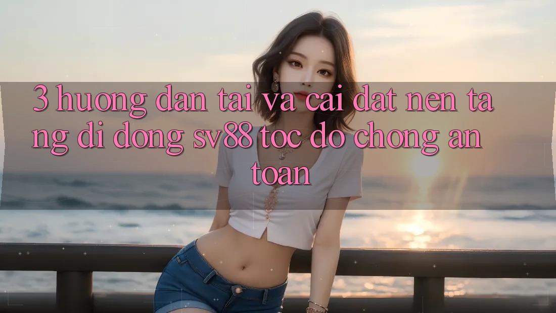 3. Hướng Dẫn Tải Và Cài Đặt Nền tảng di động sv88 Tốc độ Chóng, An Toàn 3. Hướng Dẫn Tải Và Cài Đặt Nền tảng di động sv88 Tốc độ Chóng, An Toàn