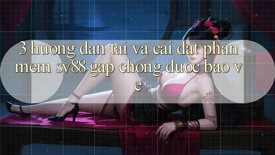 3. Hướng Dẫn Tải Và Cài Đặt Phần mềm sv88 Gấp Chóng, Được bảo vệ 3. Hướng Dẫn Tải Và Cài Đặt Phần mềm sv88 Gấp Chóng, Được bảo vệ
