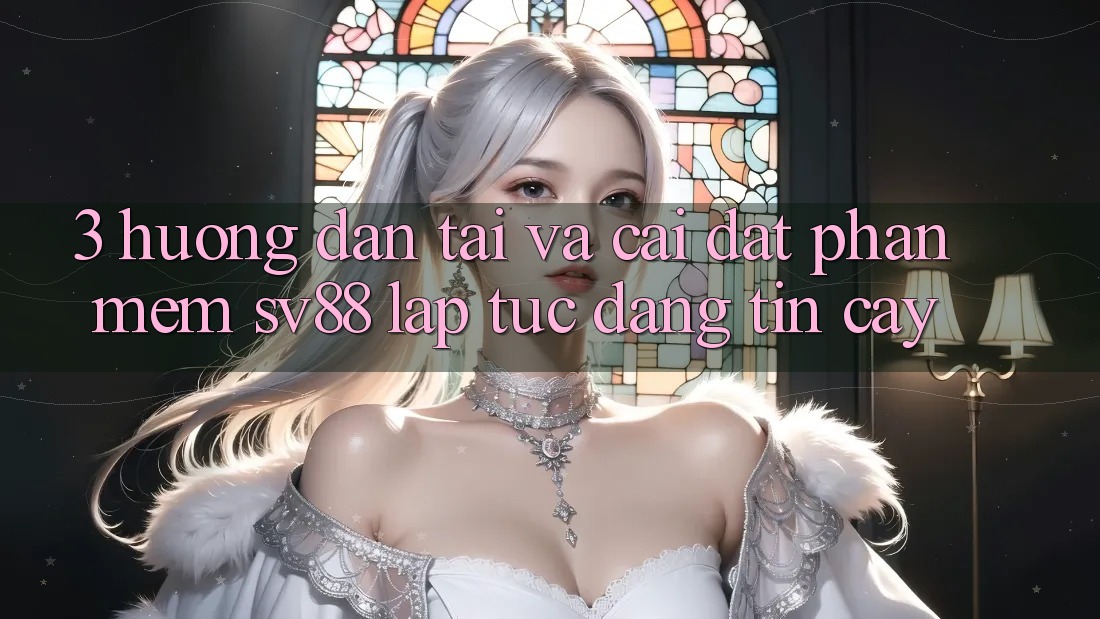 3. Hướng dẫn Tải Và Cài Đặt Phần mềm sv88 Lập tức, Đáng tin cậy 3. Hướng dẫn Tải Và Cài Đặt Phần mềm sv88 Lập tức, Đáng tin cậy