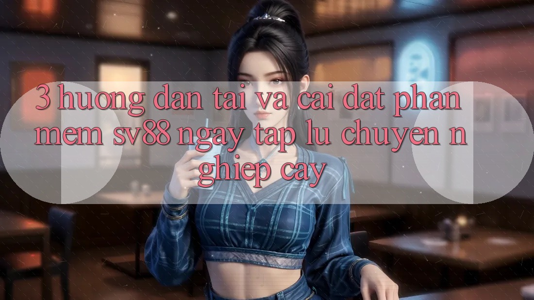 3. Hướng dẫn Tải Và Cài Đặt Phần mềm sv88 Ngay tắp lự, Chuyên nghiệp cậy