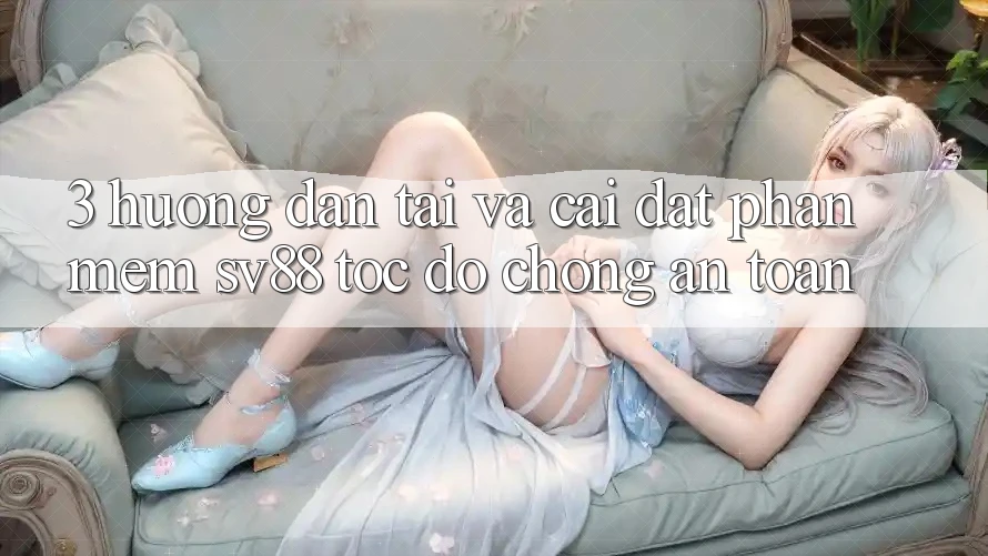 3. Hướng Dẫn Tải Và Cài Đặt Phần mềm sv88 Tốc độ Chóng, An Toàn 3. Hướng Dẫn Tải Và Cài Đặt Phần mềm sv88 Tốc độ Chóng, An Toàn