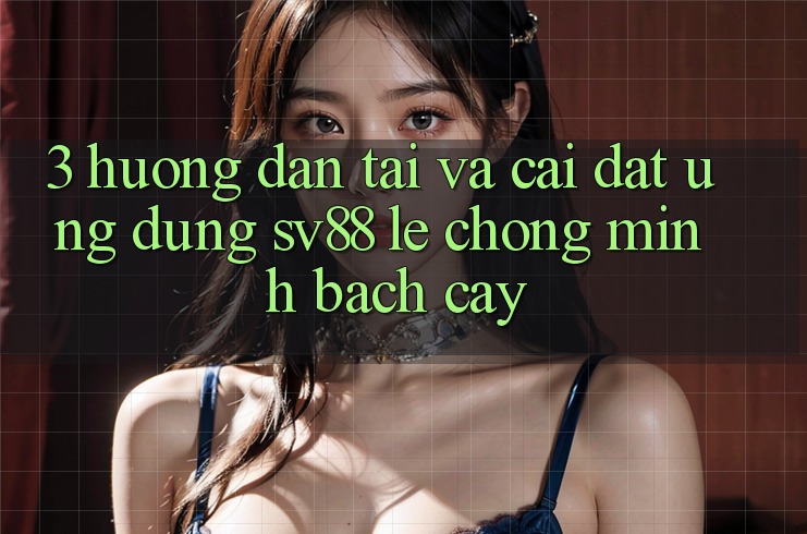 3. Hướng Dẫn Tải Và Cài Đặt Ứng Dụng sv88 Lẹ Chóng, Minh bạch cậy