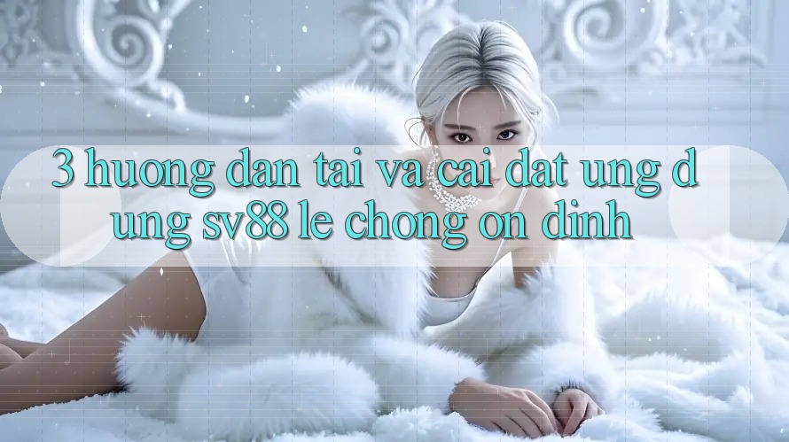 3. Hướng Dẫn Tải Và Cài Đặt Ứng Dụng sv88 Lẹ Chóng, Ổn định