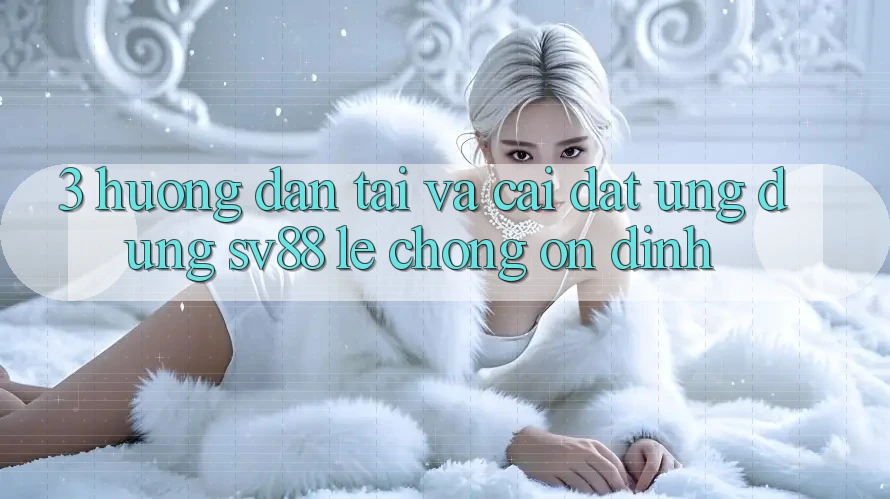 3. Hướng dẫn Tải Và Cài Đặt Ứng Dụng sv88 Lẹ Chóng, Ổn định