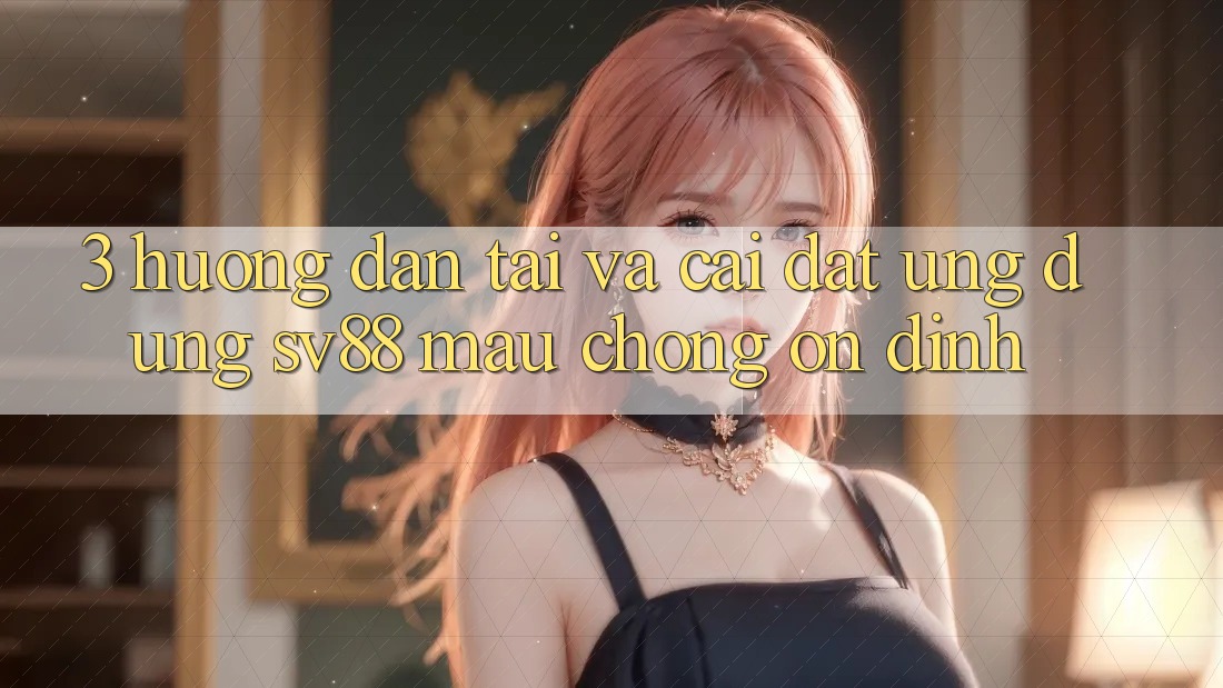 3. Hướng dẫn Tải Và Cài Đặt Ứng Dụng sv88 Mau Chóng, Ổn định 3. Hướng dẫn Tải Và Cài Đặt Ứng Dụng sv88 Mau Chóng, Ổn định