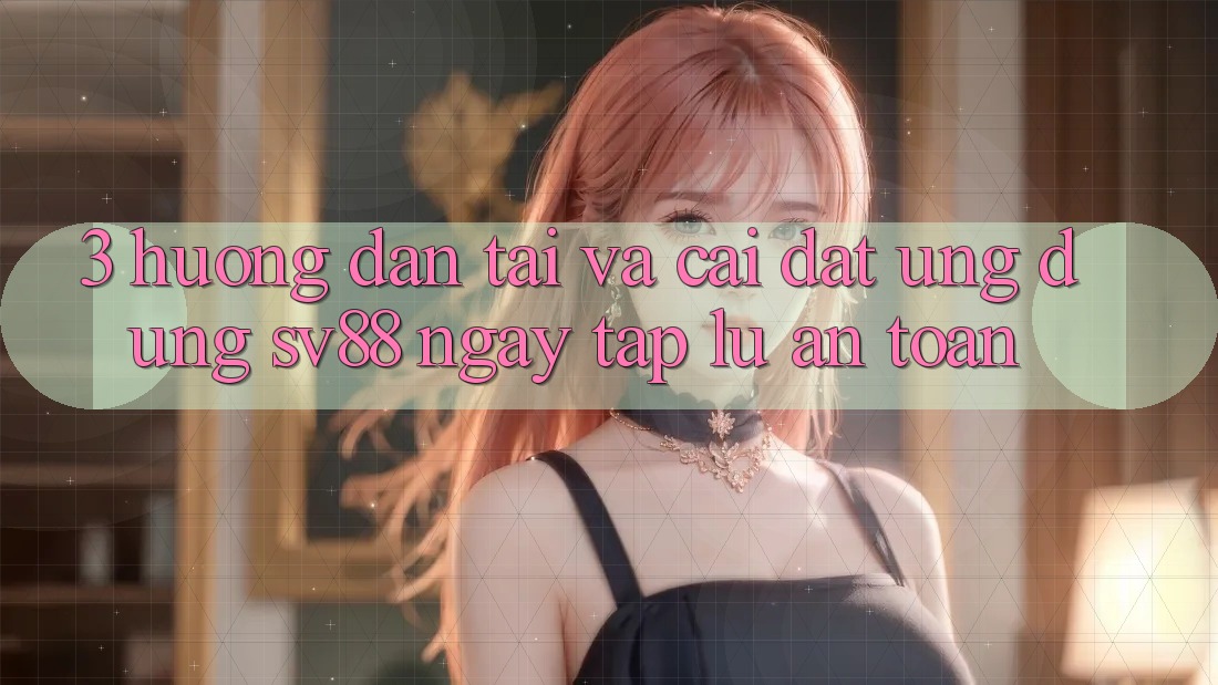 3. Hướng Dẫn Tải Và Cài Đặt Ứng Dụng sv88 Ngay tắp lự, An Toàn 3. Hướng Dẫn Tải Và Cài Đặt Ứng Dụng sv88 Ngay tắp lự, An Toàn