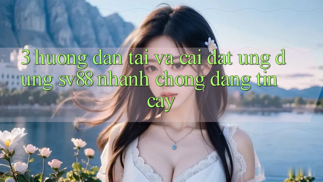 3. Hướng Dẫn Tải Và Cài Đặt Ứng Dụng sv88 Nhanh Chóng, Đáng tin cậy 3. Hướng Dẫn Tải Và Cài Đặt Ứng Dụng sv88 Nhanh Chóng, Đáng tin cậy