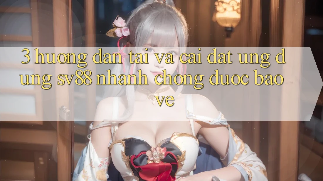 3. Hướng Dẫn Tải Và Cài Đặt Ứng Dụng sv88 Nhanh chóng, Được bảo vệ