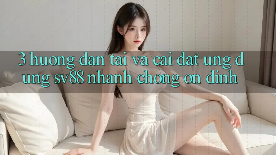 3. Hướng Dẫn Tải Và Cài Đặt Ứng Dụng sv88 Nhanh Chóng, Ổn định 3. Hướng Dẫn Tải Và Cài Đặt Ứng Dụng sv88 Nhanh Chóng, Ổn định