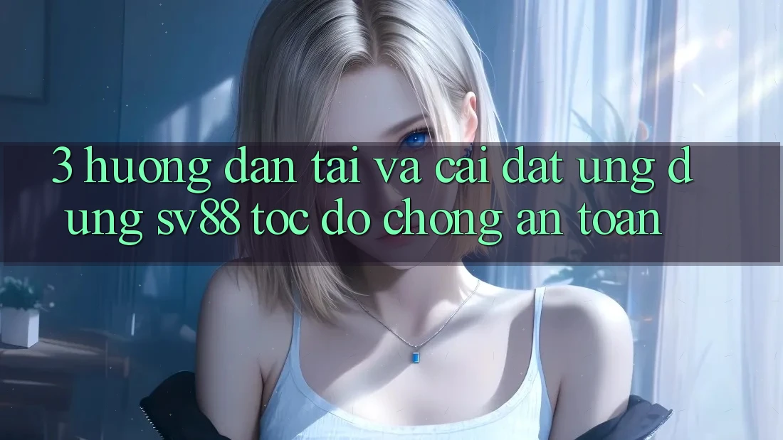 3. Hướng Dẫn Tải Và Cài Đặt Ứng Dụng sv88 Tốc độ Chóng, An Toàn