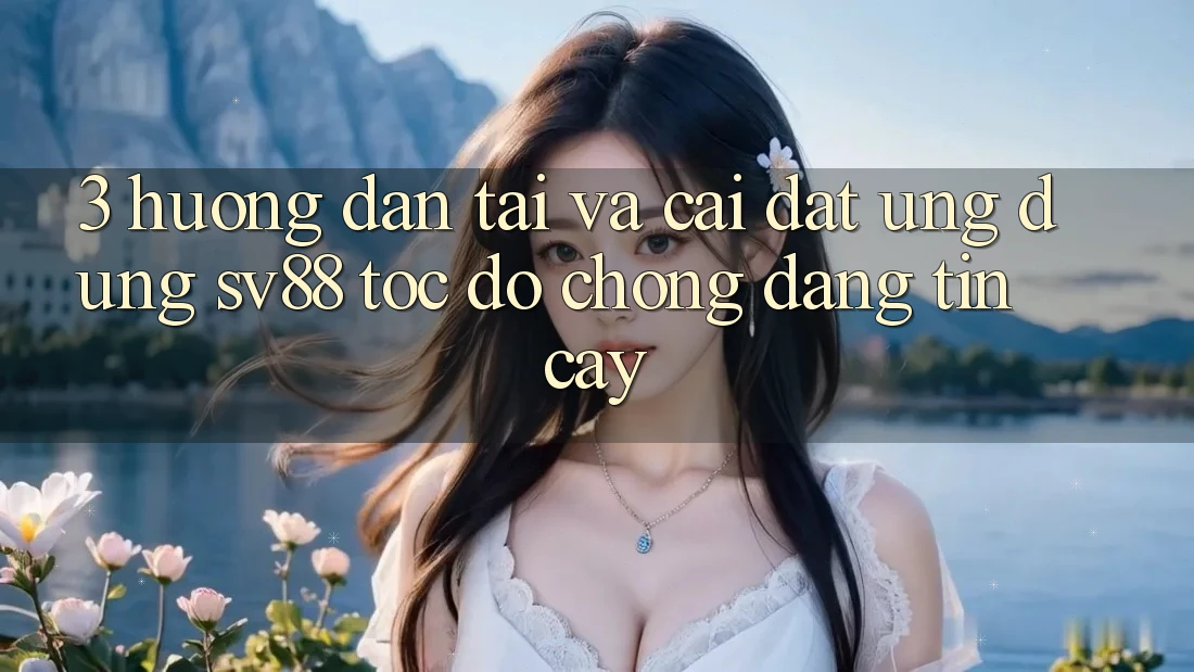 3. Hướng dẫn Tải Và Cài Đặt Ứng Dụng sv88 Tốc độ Chóng, Đáng tin cậy