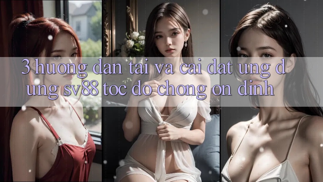 3. Hướng Dẫn Tải Và Cài Đặt Ứng Dụng sv88 Tốc độ Chóng, Ổn định