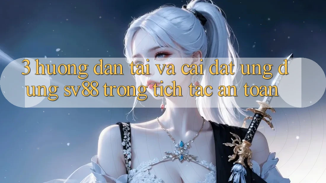 3. Hướng Dẫn Tải Và Cài Đặt Ứng Dụng sv88 Trong tích tắc, An Toàn