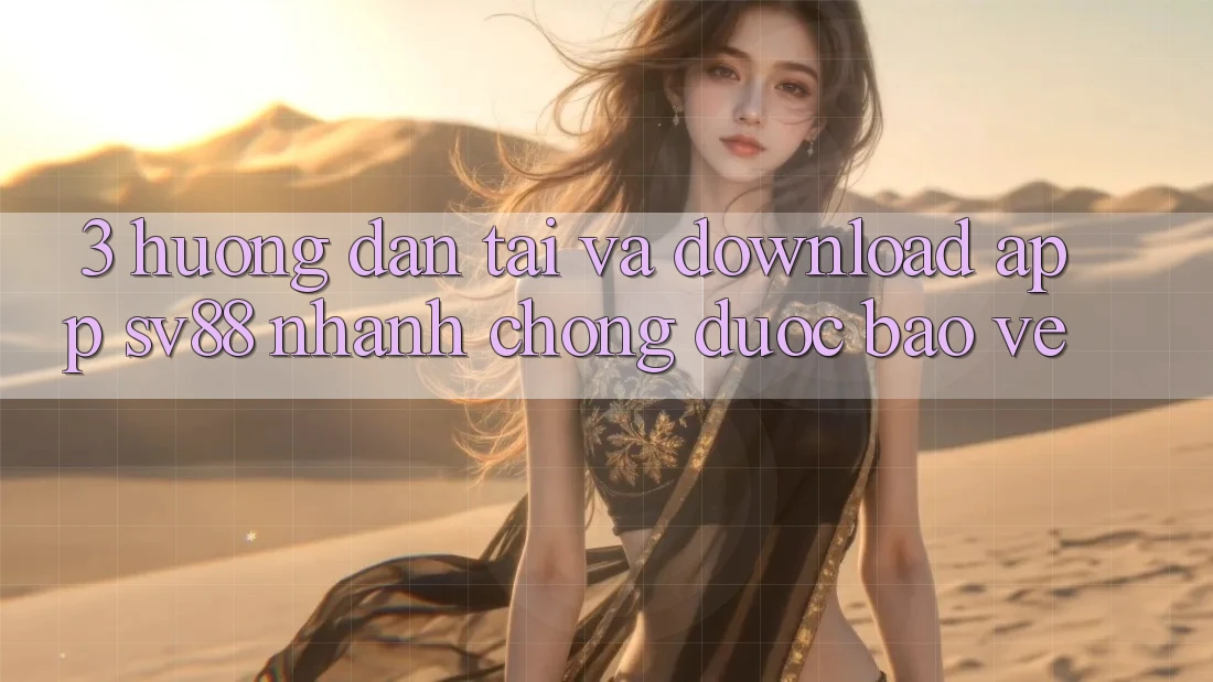 3. Hướng Dẫn Tải Và Download App sv88 Nhanh chóng, Được bảo vệ