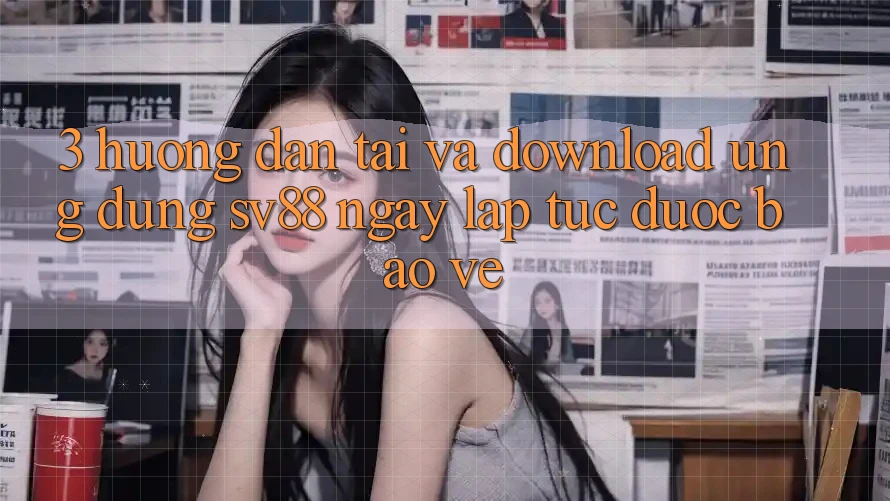3. Hướng Dẫn Tải Và Download Ứng Dụng sv88 Ngay lập tức, Được bảo vệ